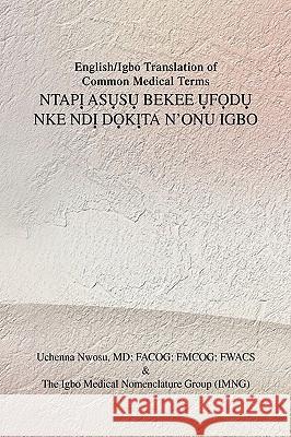 English/Igbo Translation of Common Medical Terms NTAPỊ ASỤSỤ BEKEE ỤFỌDỤ NKE NDỊ DỌKỊTA N'ONU IG Nwosu, Uchenna Facog 9781441590268 Xlibris Corporation