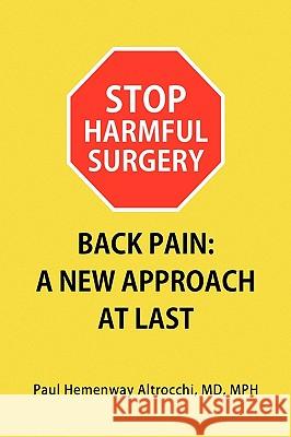 Stop Harmful Surgery Back Pain: A New Approach at Last Altrocchi, Paul Hemenway Mph 9781441590350