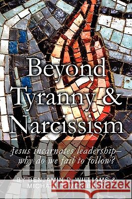 Beyond Tyranny and Narcissism Benjamin D. Williams and Michael T. McKi 9781441590794 Xlibris Corporation