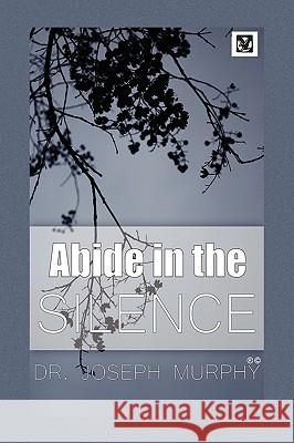 Abide in the Silence Dr Joseph Murphy 9781441593092 Xlibris Corporation