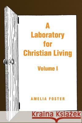 A Laboratory for Christian Living: Volume I Foster, Amelia 9781441593573 Xlibris Corporation