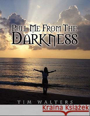 Pull Me from the Darkness Tim Walters 9781441595416 Xlibris Corporation