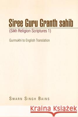 Siree Guru Granth Sahib (Sikh Religion Scriptures 1) Swarn Singh Bains 9781441598868 Xlibris Corporation