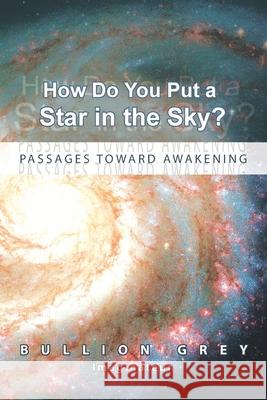 How Do You Put a Star in the Sky?: Passages Toward Awakening Grey, Bullion 9781441599797 Xlibris Corporation