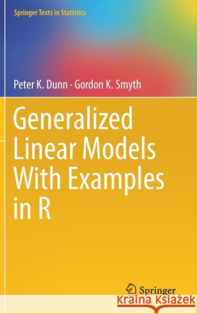 Generalized Linear Models with Examples in R Dunn, Peter K. 9781441901170 Springer-Verlag New York Inc.