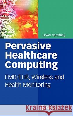 Pervasive Healthcare Computing: Emr/Ehr, Wireless and Health Monitoring Varshney, Upkar 9781441902146