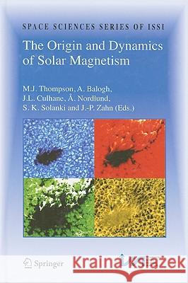 The Origin and Dynamics of Solar Magnetism M. Thompson A. Balogh J. L. Culhane 9781441902382 Springer