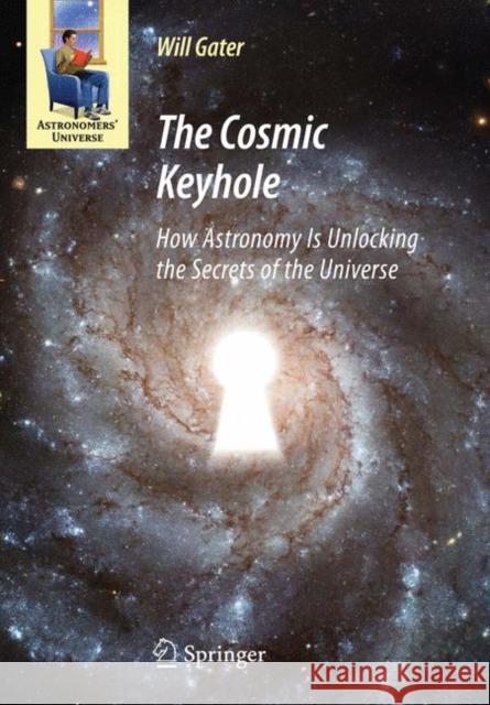 The Cosmic Keyhole: How Astronomy Is Unlocking the Secrets of the Universe Gater, Will 9781441905123