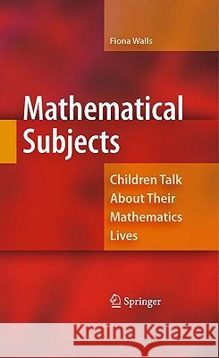 Mathematical Subjects: Children Talk about Their Mathematics Lives Walls, Fiona 9781441905963 SPRINGER PUBLISHING CO INC
