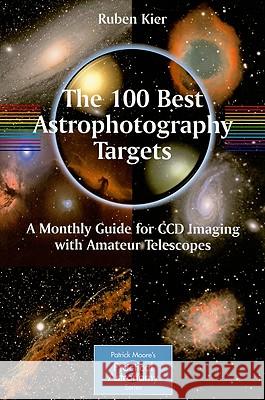 The 100 Best Astrophotography Targets: A Monthly Guide for CCD Imaging with Amateur Telescopes Kier, Ruben 9781441906021 0