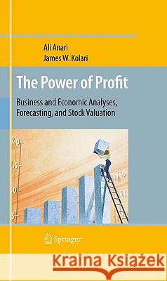 The Power of Profit: Business and Economic Analyses, Forecasting, and Stock Valuation Anari, Ali 9781441906489 Springer