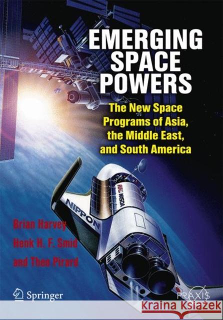 Emerging Space Powers: The New Space Programs of Asia, the Middle East, and South America Harvey, Brian 9781441908735 Praxis Publications Inc