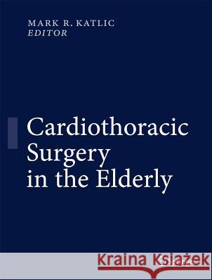 Cardiothoracic Surgery in the Elderly Mark R. Katlic Mark R. Katlic 9781441908919 Springer