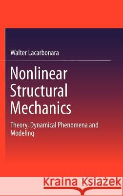 Nonlinear Structural Mechanics: Theory, Dynamical Phenomena and Modeling Lacarbonara, Walter 9781441912756