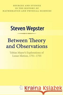 Between Theory and Observations: Tobias Mayer's Explorations of Lunar Motion, 1751-1755 Wepster, Steven 9781441913135 Springer