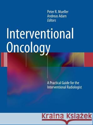 Interventional Oncology: A Practical Guide for the Interventional Radiologist Mueller, Peter 9781441914682