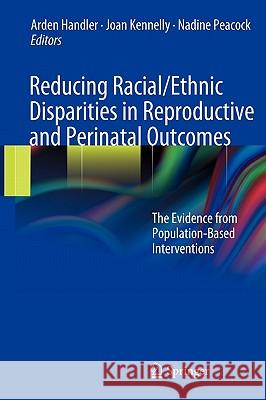 Reducing Racial/Ethnic Disparities in Reproductive and Perinatal Outcomes: The Evidence from Population-Based Interventions Handler, Arden 9781441914989 Springer