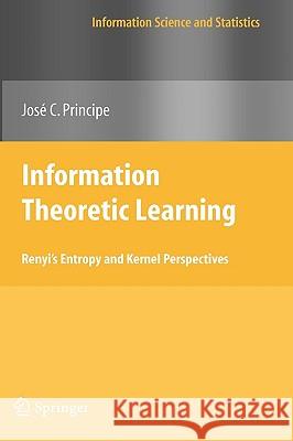 Information Theoretic Learning: Renyi's Entropy and Kernel Perspectives Principe, Jose C. 9781441915696 Springer