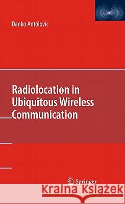 Radiolocation in Ubiquitous Wireless Communication Danko Antolovic 9781441916310