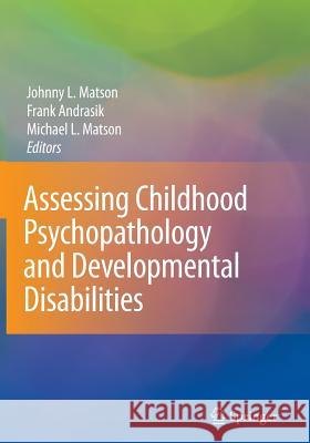 Assessing Childhood Psychopathology and Developmental Disabilities Johnny L. Matson Frank Andrasik Michael L. Matson 9781441918628 Not Avail