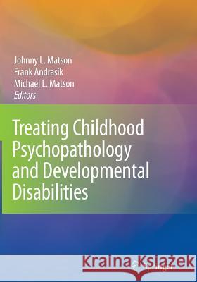 Treating Childhood Psychopathology and Developmental Disabilities Johnny L. Matson Frank Andrasik Michael L. Matson 9781441918635 Not Avail