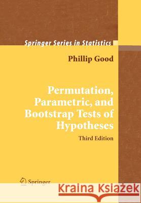 Permutation, Parametric, and Bootstrap Tests of Hypotheses Phillip I. Good 9781441919076