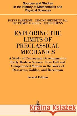 Exploring the Limits of Preclassical Mechanics: A Study of Conceptual Development in Early Modern Science: Free Fall and Compounded Motion in the Work Damerow, Peter 9781441919175 Not Avail