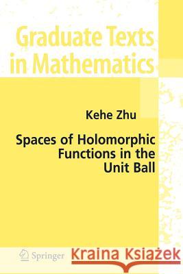 Spaces of Holomorphic Functions in the Unit Ball Kehe Zhu 9781441919618 Not Avail