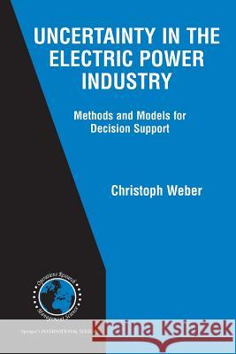 Uncertainty in the Electric Power Industry: Methods and Models for Decision Support Weber, Christoph 9781441920003 Not Avail