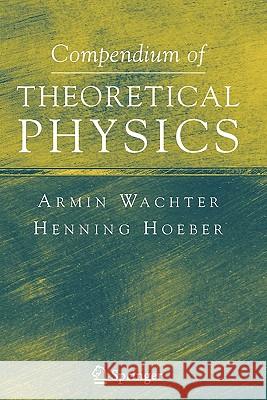 Compendium of Theoretical Physics Armin Wachter Henning Hoeber 9781441920690 Springer