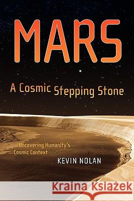 Mars, a Cosmic Stepping Stone: Uncovering Humanity's Cosmic Context Nolan, Kevin 9781441922304 Not Avail