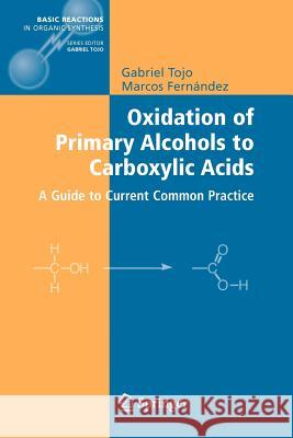 Oxidation of Primary Alcohols to Carboxylic Acids: A Guide to Current Common Practice Tojo, Gabriel 9781441922540