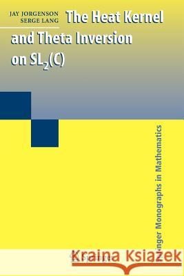 The Heat Kernel and Theta Inversion on Sl2(c) Jorgenson, Jay 9781441922823 Springer