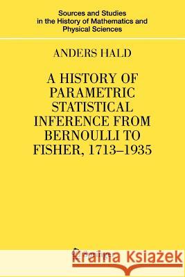 A History of Parametric Statistical Inference from Bernoulli to Fisher, 1713-1935 Anders Hald 9781441923639 Not Avail