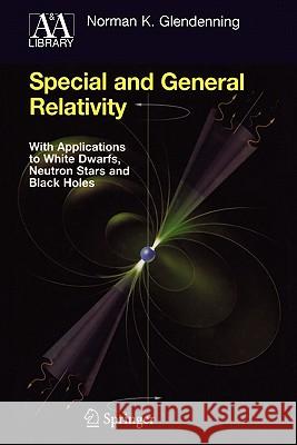 Special and General Relativity: With Applications to White Dwarfs, Neutron Stars and Black Holes Glendenning, Norman K. 9781441923660 Springer