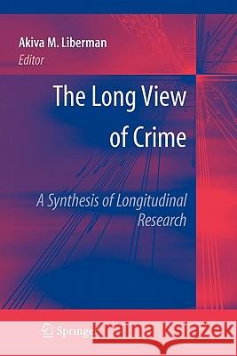 The Long View of Crime: A Synthesis of Longitudinal Research Akiva M. Liberman 9781441924315