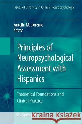 Principles of Neuropsychological Assessment with Hispanics: Theoretical Foundations and Clinical Practice Llorente, Antolin M. 9781441924544