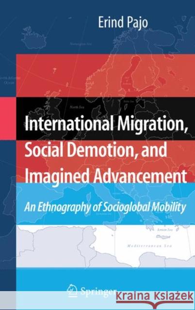 International Migration, Social Demotion, and Imagined Advancement: An Ethnography of Socioglobal Mobility Pajo, Erind 9781441924582 Springer