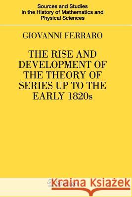 The Rise and Development of the Theory of Series Up to the Early 1820s Ferraro, Giovanni 9781441925206