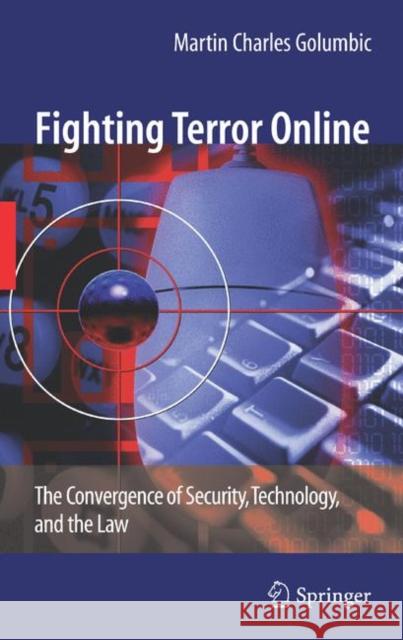 Fighting Terror Online: The Convergence of Security, Technology, and the Law Golumbic, Martin Charles 9781441925237 Springer