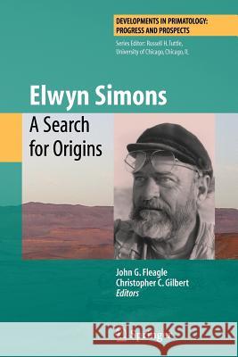 Elwyn Simons: A Search for Origins John G. Fleagle Christopher C. Gilbert 9781441925367 Springer