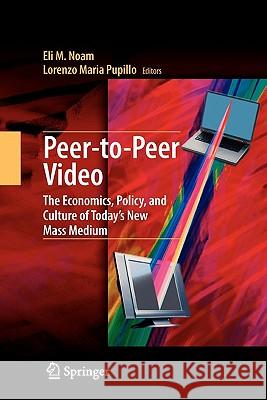 Peer-To-Peer Video: The Economics, Policy, and Culture of Today's New Mass Medium Noam, Eli M. 9781441926227 Springer