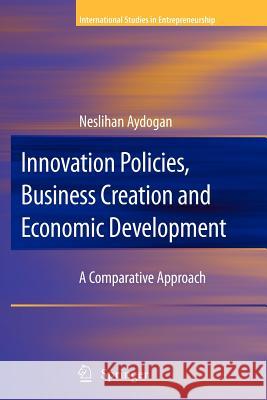 Innovation Policies, Business Creation and Economic Development: A Comparative Approach Aydogan, Neslihan 9781441927347 Not Avail