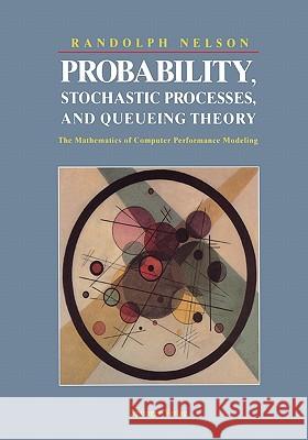 Probability, Stochastic Processes, and Queueing Theory: The Mathematics of Computer Performance Modeling Randolph Nelson 9781441928467 Springer