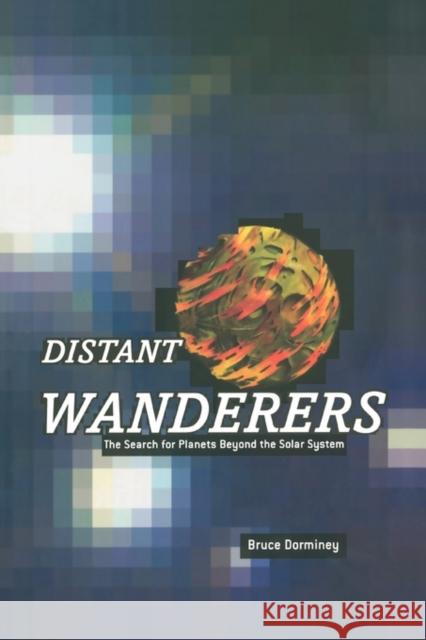 Distant Wanderers: The Search for Planets Beyond the Solar System Dorminey, Bruce 9781441928726 Springer