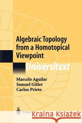 Algebraic Topology from a Homotopical Viewpoint Marcelo Aguilar Samuel Gitler Carlos Prieto 9781441930057 Not Avail