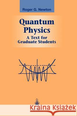 Quantum Physics: A Text for Graduate Students Roger G. Newton 9781441930170 Not Avail