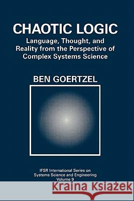 Chaotic Logic: Language, Thought, and Reality from the Perspective of Complex Systems Science Goertzel, Ben 9781441932389 Not Avail