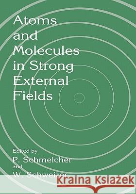 Atoms and Molecules in Strong External Fields P. Schmelcher W. Schweizer 9781441932914 Not Avail