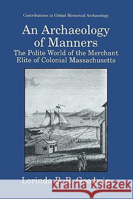 An Archaeology of Manners: The Polite World of the Merchant Elite of Colonial Massachusetts Goodwin, Lorinda B. R. 9781441933218 Not Avail